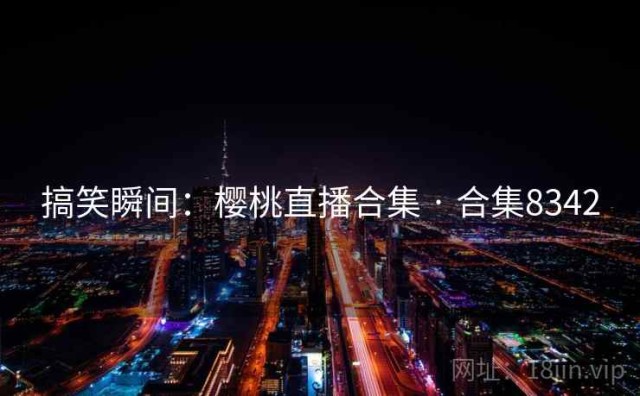 搞笑瞬间：樱桃直播合集 · 合集8342