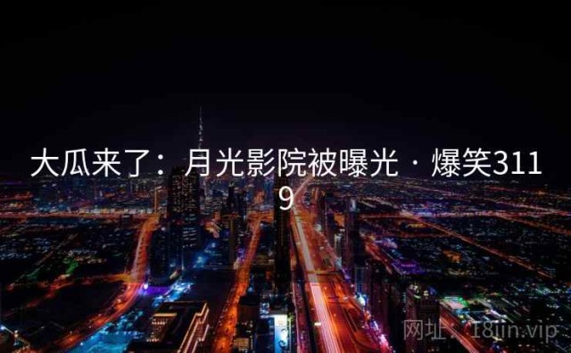 大瓜来了：月光影院被曝光 · 爆笑3119