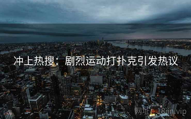 冲上热搜：剧烈运动打扑克引发热议
