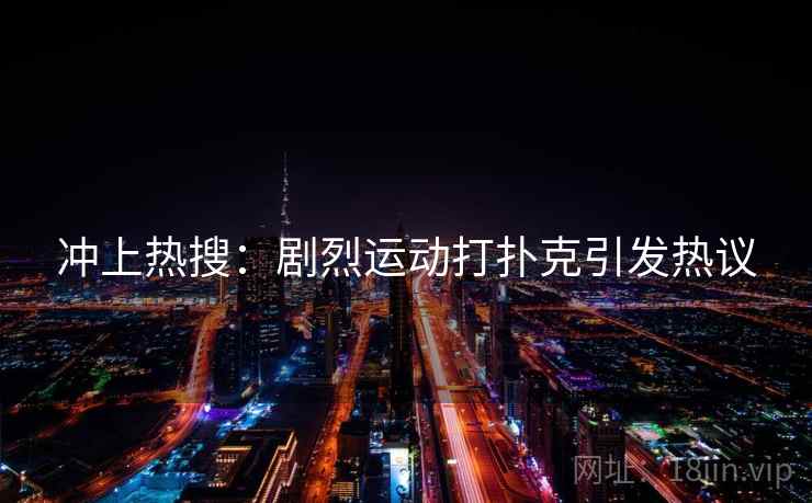 冲上热搜：剧烈运动打扑克引发热议
