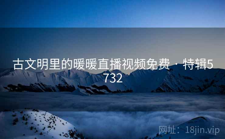 古文明里的暖暖直播视频免费 · 特辑5732