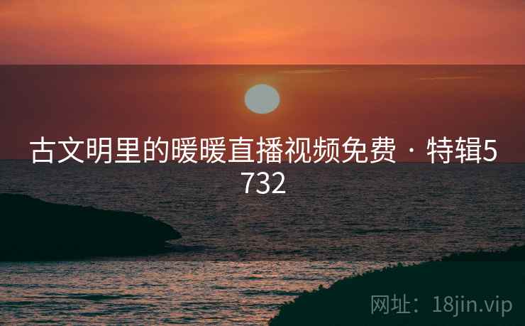 古文明里的暖暖直播视频免费 · 特辑5732