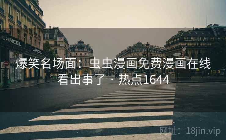 爆笑名场面：虫虫漫画免费漫画在线看出事了 · 热点1644
