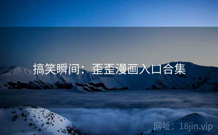 搞笑瞬间：歪歪漫画入口合集