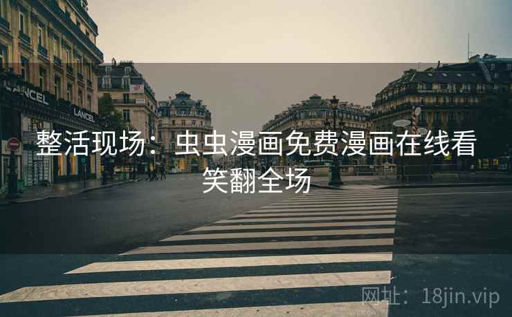 整活现场：虫虫漫画免费漫画在线看笑翻全场