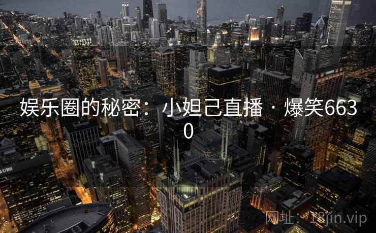娱乐圈的秘密：小妲己直播 · 爆笑6630