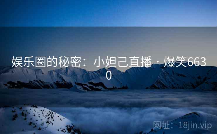 娱乐圈的秘密：小妲己直播 · 爆笑6630
