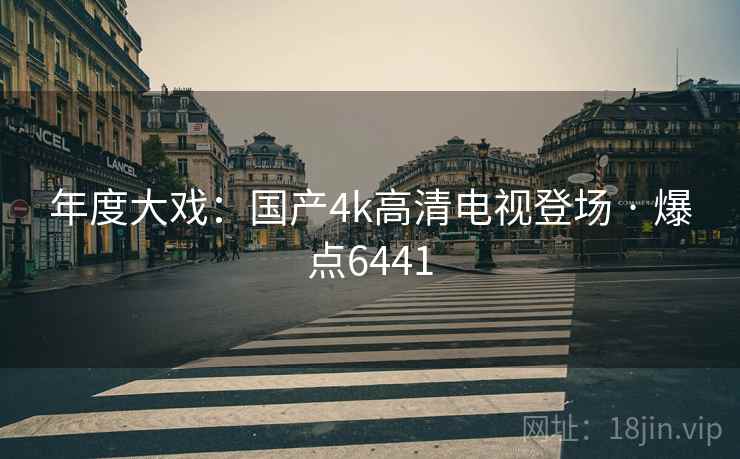 年度大戏：国产4k高清电视登场 · 爆点6441