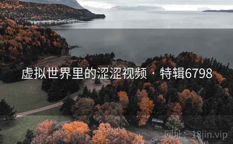 虚拟世界里的涩涩视频 · 特辑6798