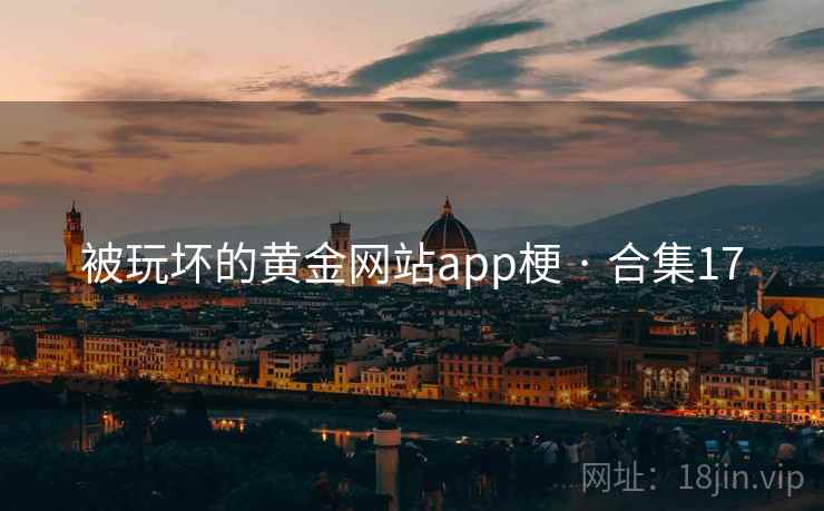 被玩坏的黄金网站app梗 · 合集17