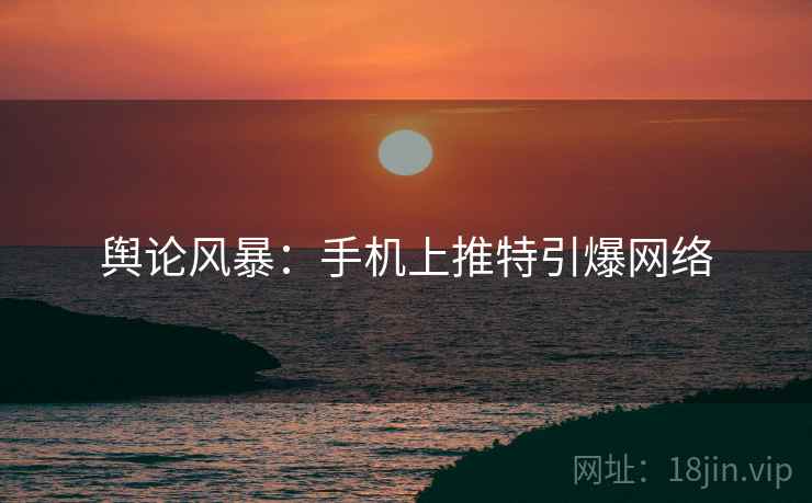 舆论风暴：手机上推特引爆网络