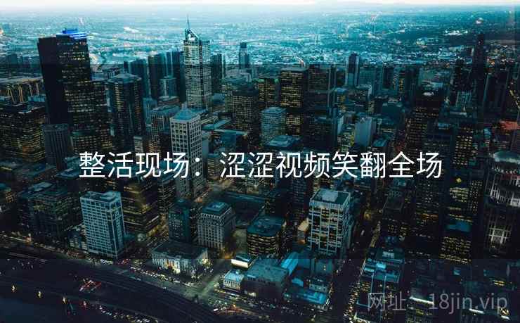 整活现场：涩涩视频笑翻全场