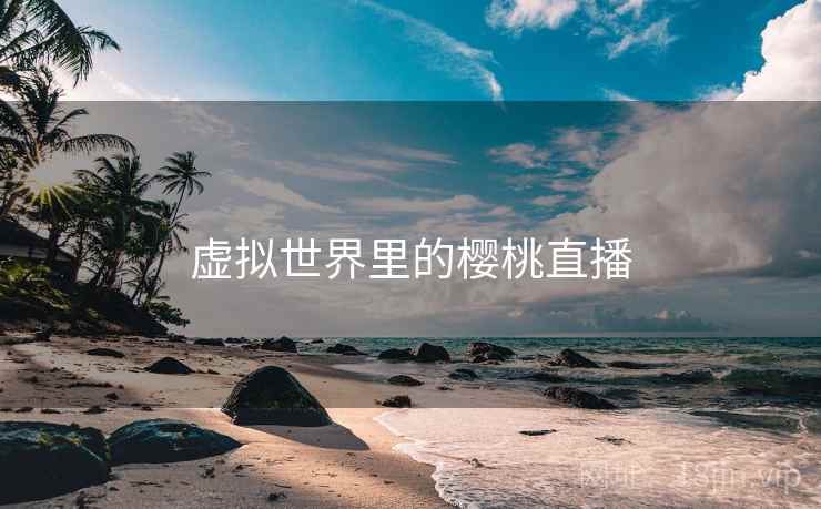 虚拟世界里的樱桃直播