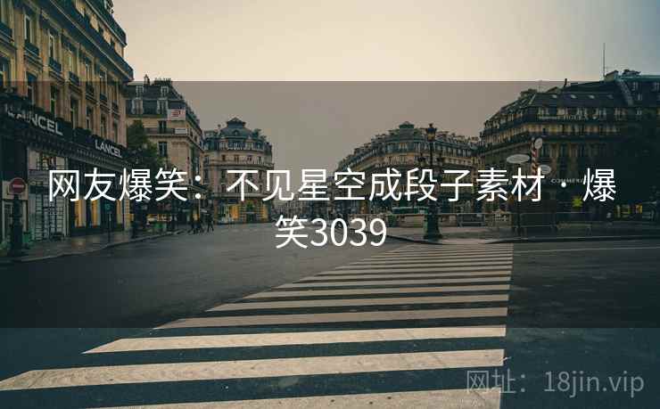 网友爆笑：不见星空成段子素材 · 爆笑3039