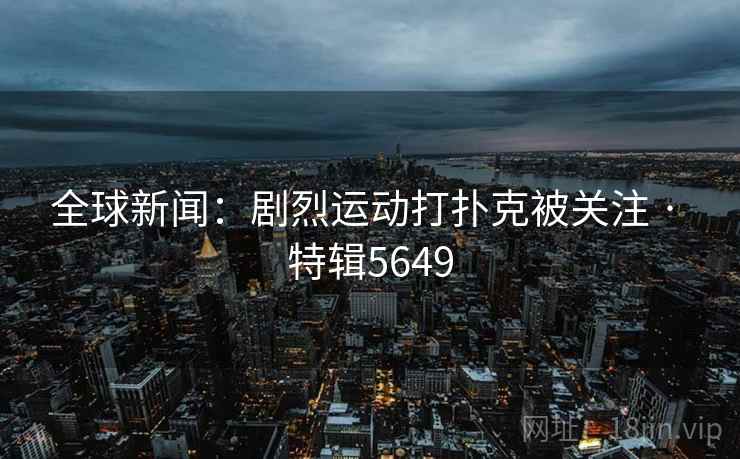 全球新闻：剧烈运动打扑克被关注 · 特辑5649