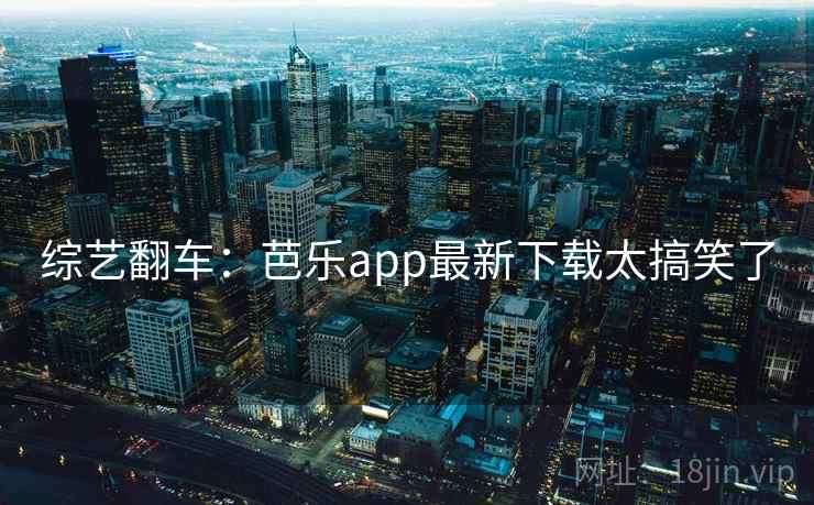 综艺翻车：芭乐app最新下载太搞笑了