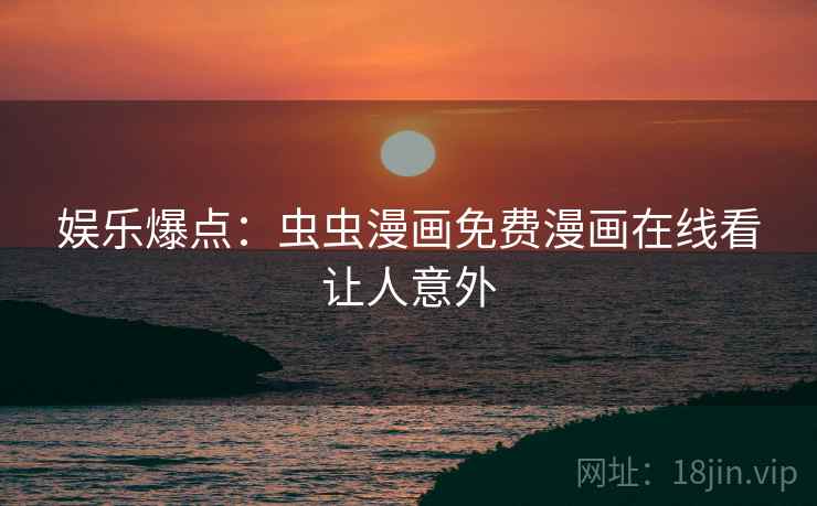 娱乐爆点：虫虫漫画免费漫画在线看让人意外