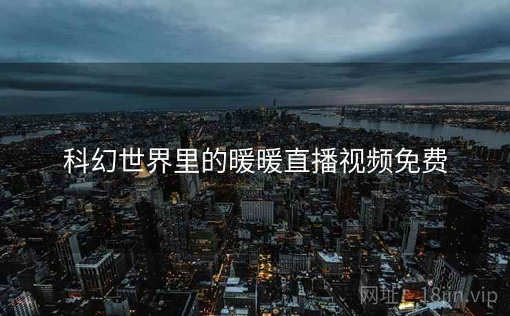 科幻世界里的暖暖直播视频免费