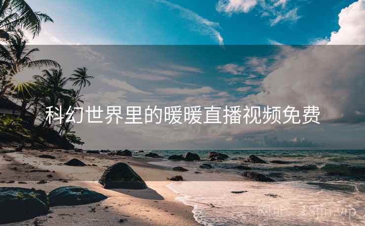 科幻世界里的暖暖直播视频免费