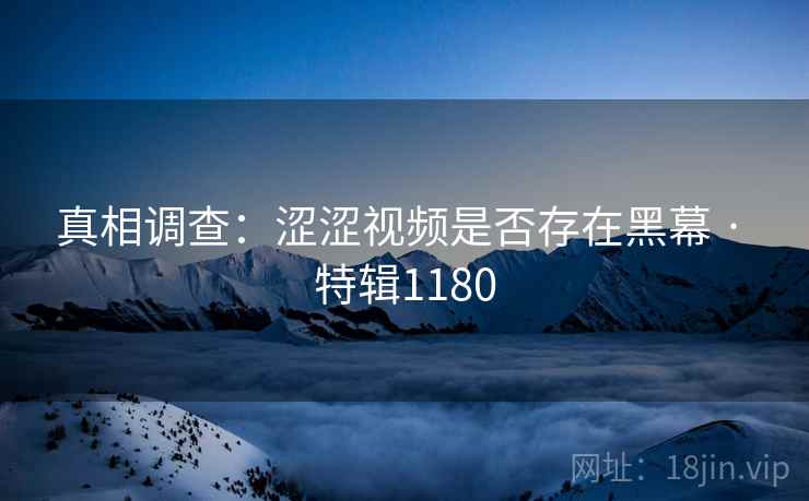 真相调查：涩涩视频是否存在黑幕 · 特辑1180