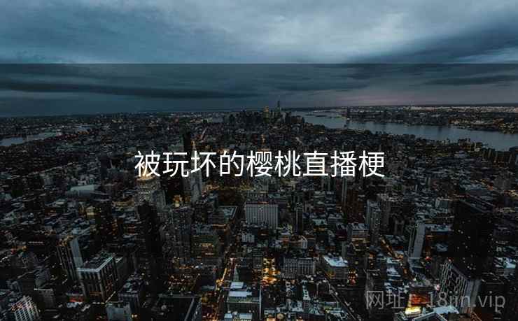 被玩坏的樱桃直播梗
