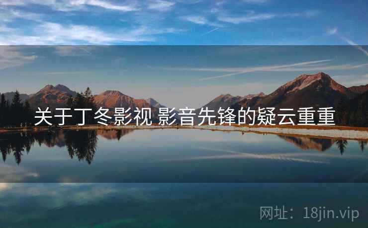 关于丁冬影视 影音先锋的疑云重重