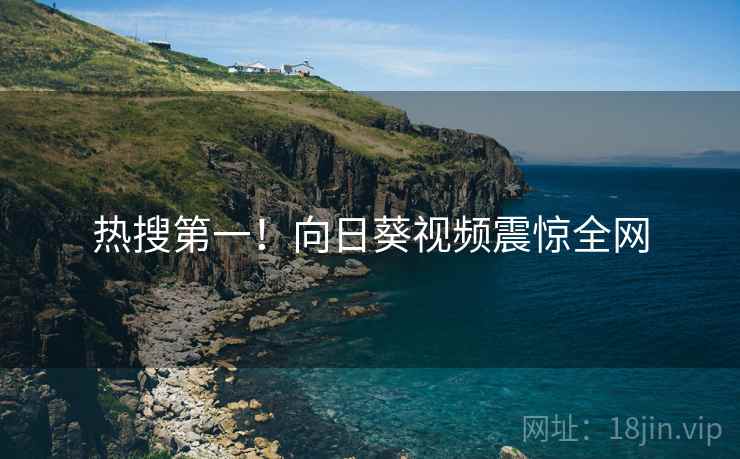 热搜第一！向日葵视频震惊全网