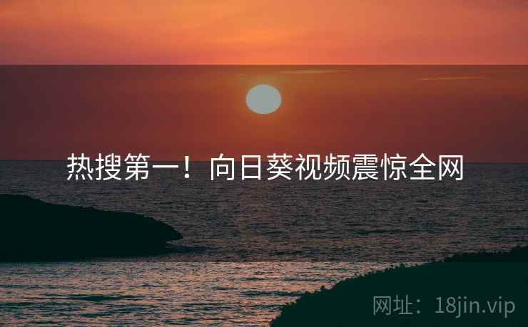 热搜第一！向日葵视频震惊全网
