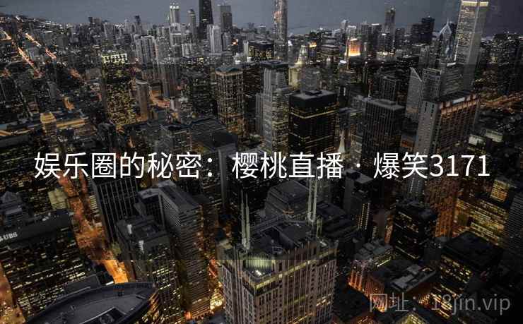 娱乐圈的秘密：樱桃直播 · 爆笑3171