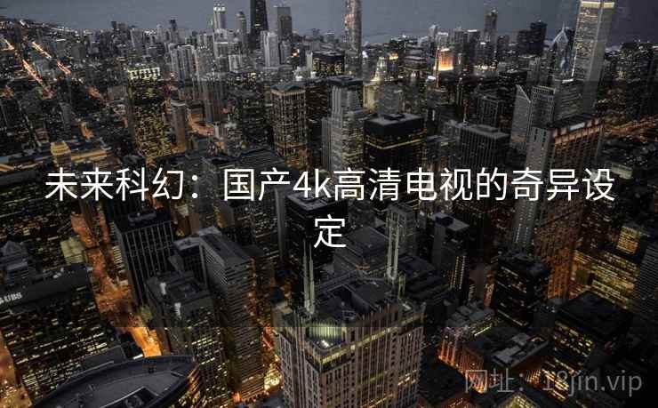 未来科幻：国产4k高清电视的奇异设定