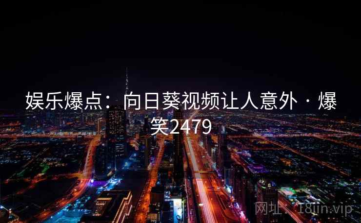 娱乐爆点：向日葵视频让人意外 · 爆笑2479