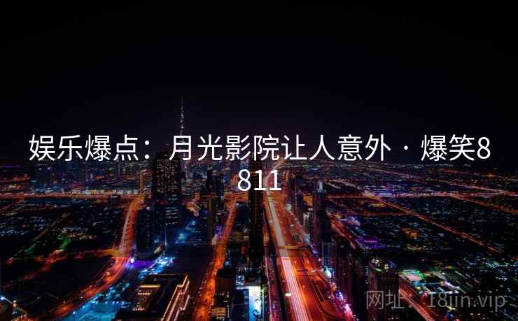 娱乐爆点：月光影院让人意外 · 爆笑8811