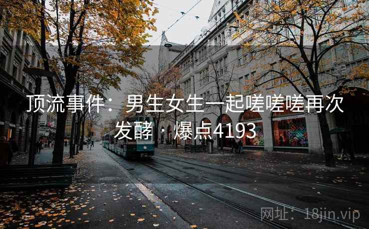 顶流事件：男生女生一起嗟嗟嗟再次发酵 · 爆点4193