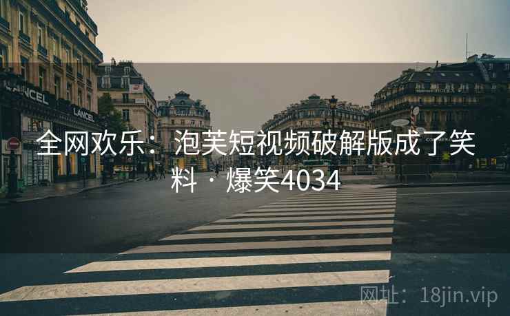 全网欢乐：泡芙短视频破解版成了笑料 · 爆笑4034