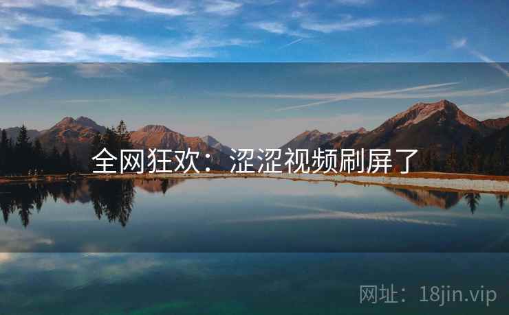 全网狂欢：涩涩视频刷屏了