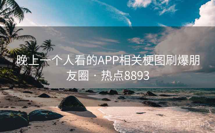 晚上一个人看的APP相关梗图刷爆朋友圈 · 热点8893